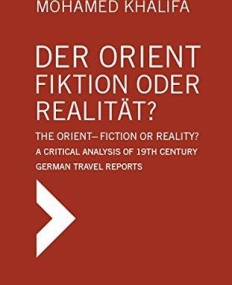 Der Orient - Fiktion oder Realitنt? / The Orient - Fiction or Reality?: A Critical Analysis of 19th Century German Travel Reports (German Edition)