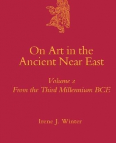 ON ART IN THE ANCIENT NEAR EAST, VOLUME 2 FROM THE THIRD MILLENNIUM BCE