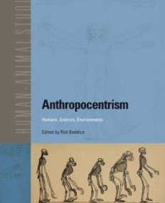 ANTHROPOCENTRISM: HUMANS, ANIMALS, ENVIRONMENTS (HUMAN-