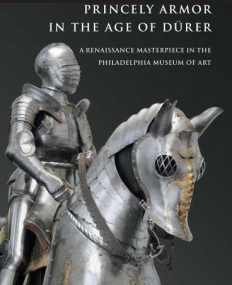 PRINCELY ARMOR IN THE AGE OF DURER-A RENAISSANCE MASTERPIECE IN THE PHILADELPHIA MUSEUM OF ART