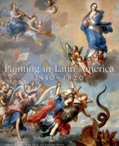 Painting in Latin America, 1550?1820: From Conquest to Independence