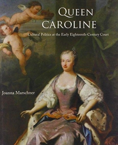Queen Caroline:Cultural Politics at the Early Eighteenth-Century Court