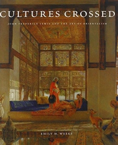 Cultures Crossed: John Frederick Lewis and the Art of Orientalism (Paul Mellon Centre for Studies in British Art)