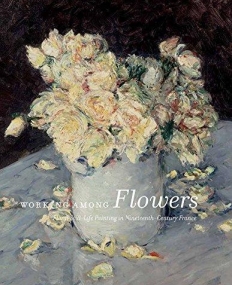 Working Among Flowers: Floral Still-Life Painting in Nineteenth-Century France