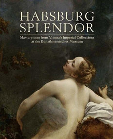 Habsburg Splendor: Masterpieces from Vienna's Imperial Collections at the Kunsthistorisches Museum (Museum of Fine Arts, Houston)