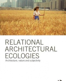 RELATIONAL ARCHITECTURAL ECOLOGIES:ARCHITECTURE, NATURE AND SUBJECTIVITY