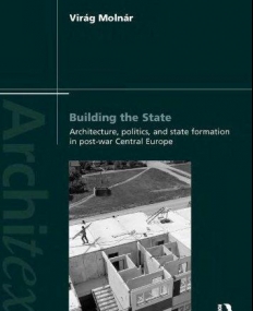 BUILDING THE STATE: ARCHITECTURE, POLITICS, AND STATE FORMATION IN POSTWAR CENTRAL EUROPE