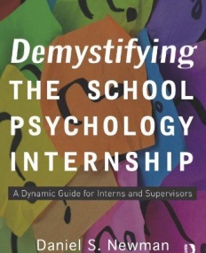 DEMYSTIFYING THE SCHOOL PSYCHOLOGY INTERNSHIP:A DYNAMIC GUIDE FOR INTERNS AND SUPERVISORS