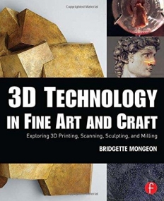 3D Technology in Fine Art and Craft: Exploring 3D Printing, Scanning, Sculpting and Milling