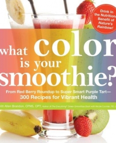 WHAT COLOR IS YOUR SMOOTHIE?: FROM RED BERRY ROUNDUP TO SUPER SMART PURPLE TART--300 RECIPES FOR VIBRANT HEALTH