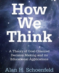 HOW WE THINK : A THEORY OF GOAL-ORIENTED DECISION MAKING AND ITS EDUCATIONAL APPLICATIONS