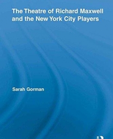 THE THEATRE OF RICHARD MAXWELL AND THE NEW YORK CITY PLAYERS (ROUTLEDGE ADVANCES IN THEATRE & PERFORMANCE STUDIES)