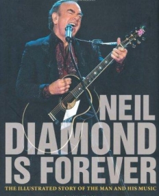 NEIL DIAMOND IS FOREVER: THE ILLUSTRATED STORY OF THE MAN AND HIS MUSIC