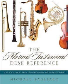 THE MUSICAL INSTRUMENT DESK REFERENCE: A GUIDE TO HOW BAND AND ORCHESTRAL INSTRUMENTS WORK