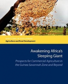 AWAKENING AFRICA'S SLEEPING GIANT : PROSPECTS FOR COMMERCIAL AGRICULTURE IN THE GUINEA SAVANNAH ZONE AND BEYOND