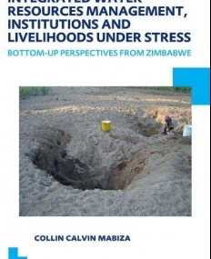 Integrated Water Resources Management, Institutions and Livelihoods under Stress: Bottom-up Perspectives from Zimbabwe; UNESCO-IHE PhD Thesis