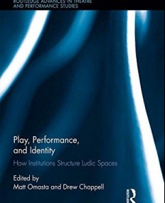 Play, Performance, and Identity: How Institutions Structure Ludic Spaces (Routledge Advances in Theatre & Performance Studies)