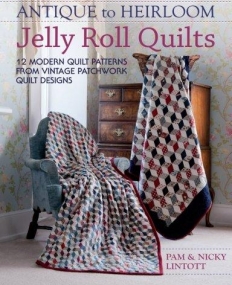 ANTIQUE TO HEIRLOOM JELLY ROLL QUILTS: 12 MODERN QUILT PATTERNS FROM VINTAGE PATCHWORK QUILT DESIGNS