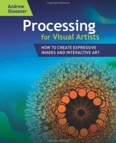 PROCESSING FOR VISUAL ARTISTS: HOW TO CREATE EXPRESSIVE