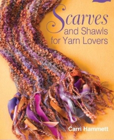 SCARVES AND SHAWLS FOR YARN LOVERS : KNITTING WITH SIMPLE PATTERNS AND AMAZING YARNS