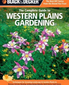 Black & Decker The Complete Guide to Western Plains Gardening: Techniques for Growing Landscape & Garden Plants in Montana, Colorado, Wyoming, ..