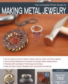 THE COMPLETE PHOTO GUIDE TO MAKING METAL JEWELRY