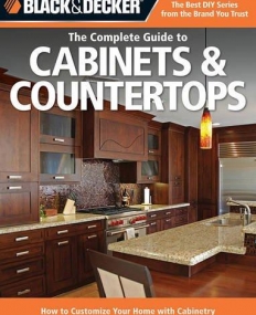 BLACK & DECKER THE COMPLETE GUIDE TO CABINETS & COUNTERTOPS : HOW TO CUSTOMIZE YOUR HOME WITH CABINE