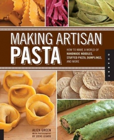 MAKING ARTISAN PASTA: HOW TO MAKE A WORLD OF HANDMADE NOODLES, STUFFED PASTA, DUMPLINGS, AND MORE