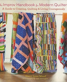 The Improv Handbook for Modern Quilters: A Guide to Creating, Quilting, and Living Courageously