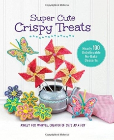 Super Cute Crispy Treats: Over 100 No-Bake Cereal Desserts