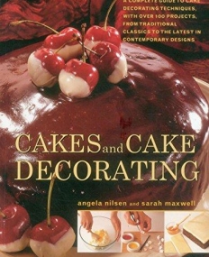 Cakes and Cake Decorating: A Complete Guide To Cake Decorating Techniques, With Over 100 Projects, From Traditional Classics To The Latest In Contemp