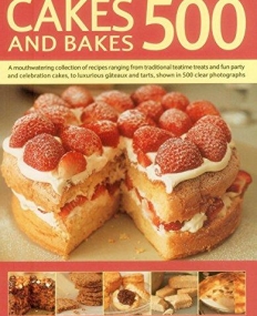 Cakes and Bakes 500: A Mouthwatering Collection Of Recipes Ranging From Traditional Teatime Treats And Fun Party And Celebration Cakes, To Luxurious