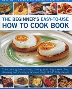 The Beginner's Easy-to-Use How to Cook Book: The cook's guide to frying, grilling, poaching, steaming, casseroling and roasting a fabulous range of t