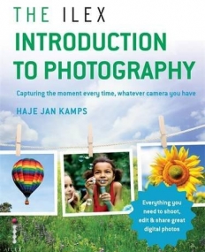 The Ilex Introduction to Photography: Capture the moment every time, whatever camera you have