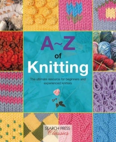 A-Z of Knitting: The Ultimate Guide for the Beginner Through to the Advanced Knitter (A-Z of Needlecraft)