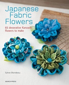 Japanese Fabric Flowers: 65 decorative Kanzashi flowers to make