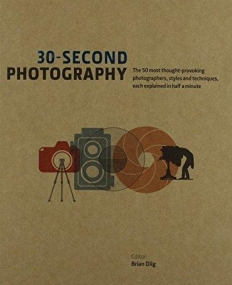 30-Second Photography: The 50 Most Thought Provoking Photographers, Styles and Techniques Each Explained in Half a Minute