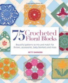 75 Crocheted Floral Blocks: Beautiful Patterns to Mix and Match for Throws, Accessories, Baby Blankets and More