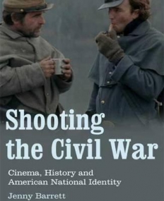 SHOOTING THE CIVIL WAR: CINEMA, HISTORY AND AMERICAN NATIONAL IDENTITY