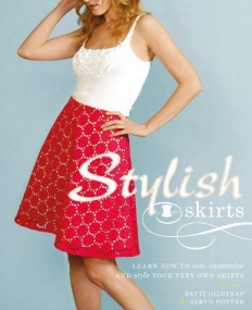 STYLISH SKIRTS: LEARN HOW TO SEW, CUSTOMISE AND STYLE YOUR VERY OWN SKIRTS