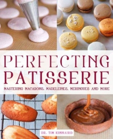 PERFECTING PATISSERIE: MASTERING MACARONS, MADELEINES, MERINGUES AND MORE