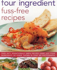 Four Ingredient Fuss-Free Recipes: Over Sixty Sensationally Simple Recipes Using Just Four Ingredients Or Fewer, Shown In Over 300 Photographs