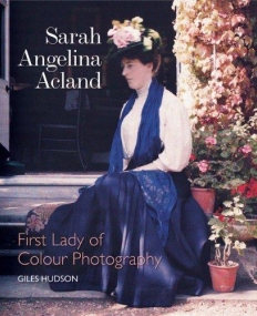 SARAH ANGELINA ACLAND: FIRST LADY OF COLOUR PHOTOGRAPHY
