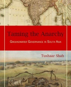 TAMING THE ANARCHY: GROUNDWATER GOVERNANCE IN SOUTH ASIA
