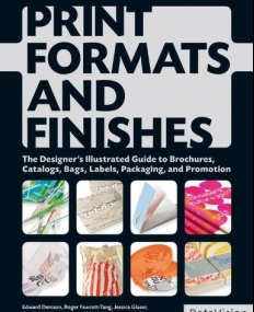 PRINT FORMATS AND FINISHES: THE DESIGNER'S ILLUSTRATED GUIDE TO BROCHURES, CATALOGS, BAGS, LABELS, PACKAGING, AND PROMOTION
