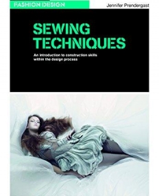 SEWING TECHNIQUES: AN INTRODUCTION TO CONSTRUCTION SKILLS WITHIN THE DESIGN PROCESS (BASICS FASHION DESIGN)