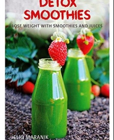 Detox Smoothies: Lose Weight with Smoothies and Juices