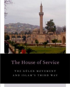 The House of Service: The Gulen Movement and Islam's Third Way (Religion and Global Politics)