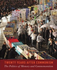 Twenty Years After Communism: The Politics of Memory and Commemoration