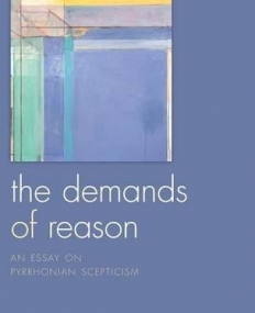 The Demands Of Reason An Essay On Pyrrhonian Scep